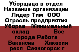 Уборщица в отдел › Название организации ­ Лидер Тим, ООО › Отрасль предприятия ­ Уборка › Минимальный оклад ­ 28 000 - Все города Работа » Вакансии   . Хакасия респ.,Саяногорск г.